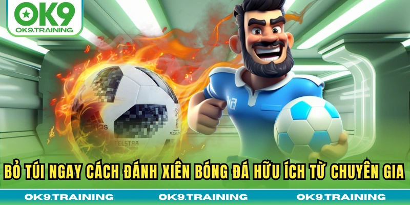 Toàn Tập Cách Đánh Xiên Bóng Đá Từ Cơ Bản Đến Nâng Cao 3 Bỏ túi ngay cách đánh xiên bóng đá hữu ích từ chuyên gia